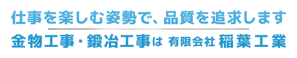 仕事を楽しむ姿勢で、品質を追求します 金物工事・鍛冶工事は有限会社稲葉工業